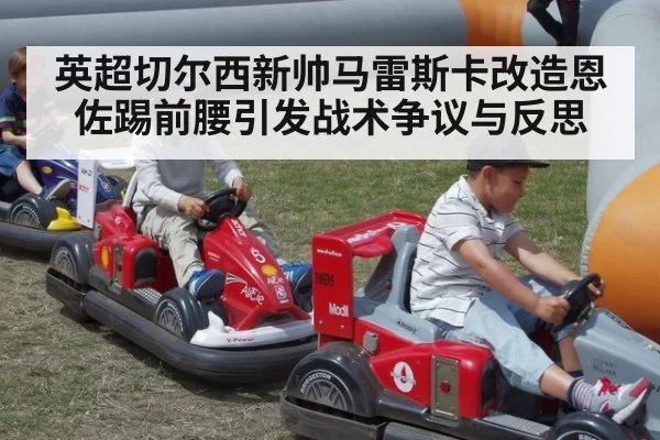 英超切尔西新帅马雷斯卡改造恩佐踢前腰引发战术争议与反思