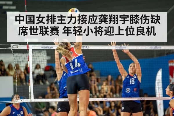 中国女排主力接应龚翔宇膝伤缺席世联赛 年轻小将迎上位良机