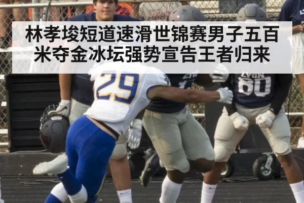 林孝埈短道速滑世锦赛男子五百米夺金冰坛强势宣告王者归来