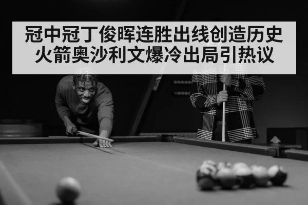 冠中冠丁俊晖连胜出线创造历史 火箭奥沙利文爆冷出局引热议