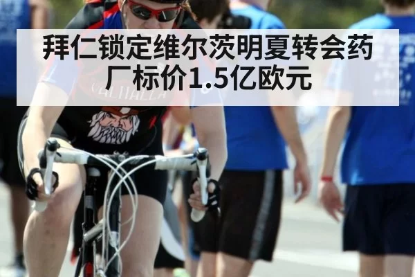拜仁锁定维尔茨明夏转会药厂标价1.5亿欧元