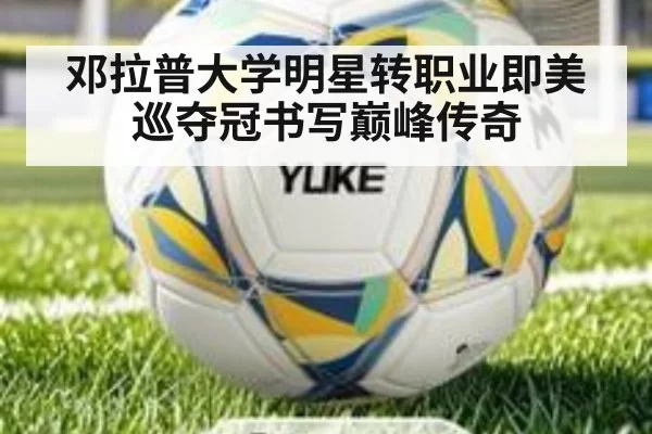 邓拉普大学明星转职业即美巡夺冠书写巅峰传奇