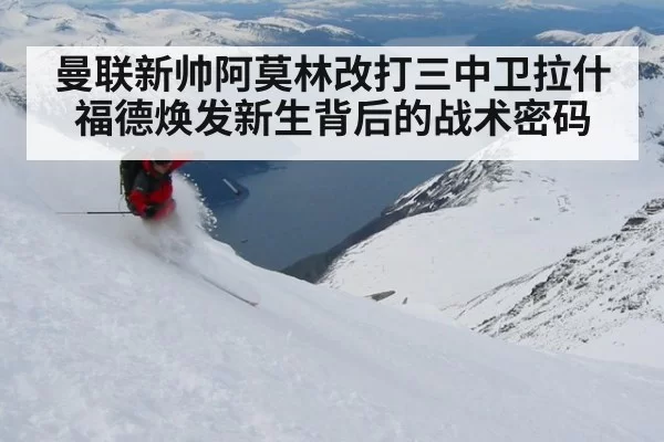 曼联新帅阿莫林改打三中卫拉什福德焕发新生背后的战术密码