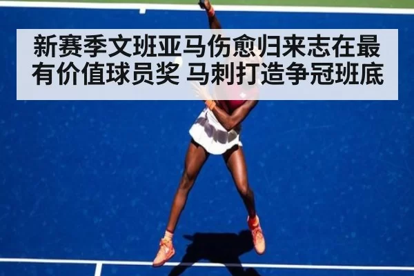 新赛季文班亚马伤愈归来志在最有价值球员奖 马刺打造争冠班底