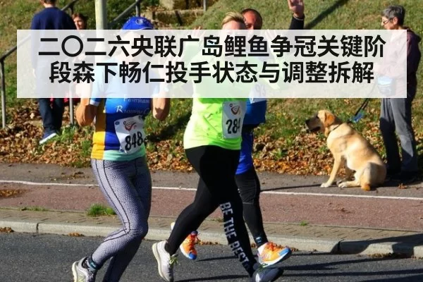 二〇二六央联广岛鲤鱼争冠关键阶段森下畅仁投手状态与调整拆解