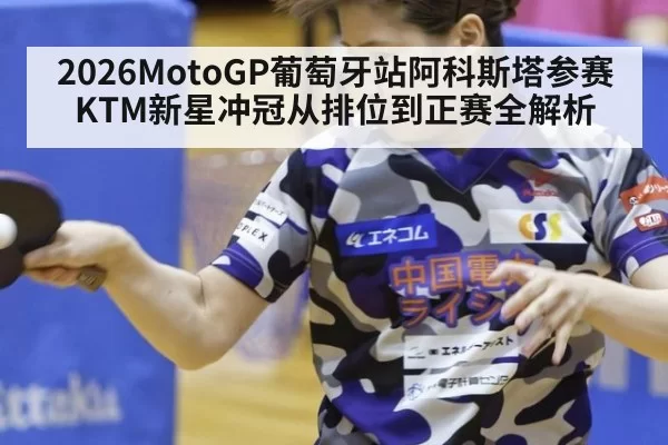 2026MotoGP葡萄牙站阿科斯塔参赛KTM新星冲冠从排位到正赛全解析