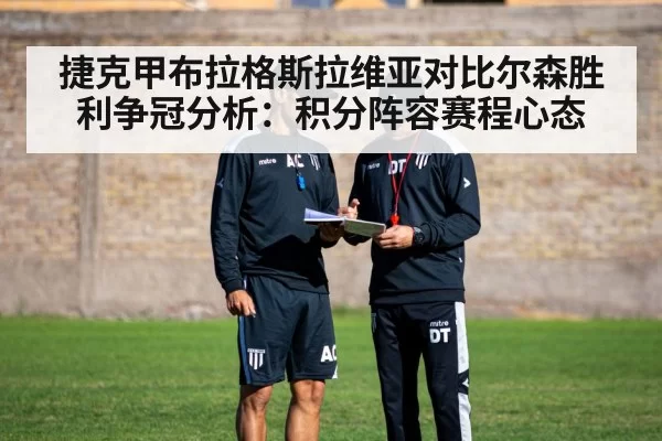 捷克甲布拉格斯拉维亚对比尔森胜利争冠分析：积分阵容赛程心态